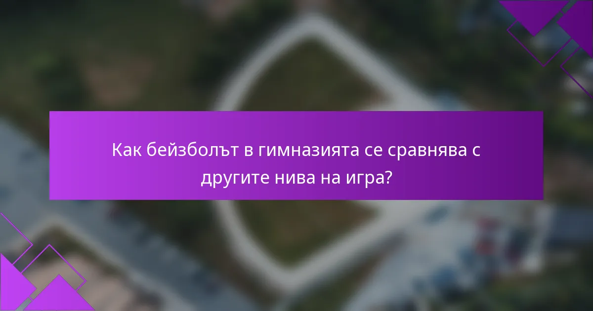 Как бейзболът в гимназията се сравнява с другите нива на игра?