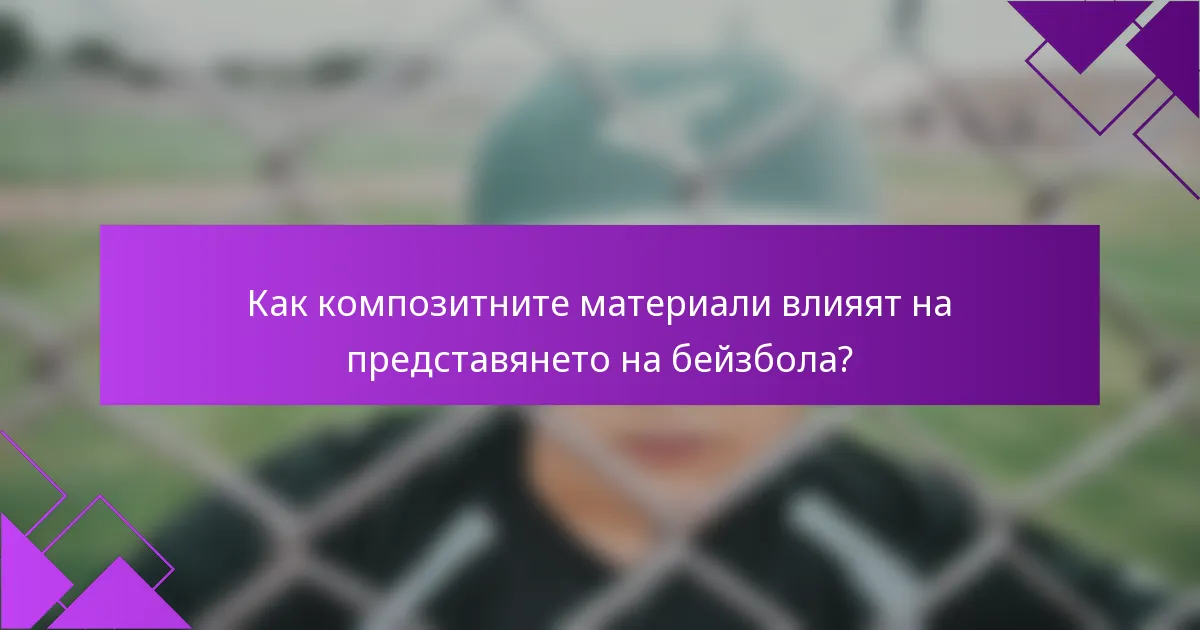Как композитните материали влияят на представянето на бейзбола?