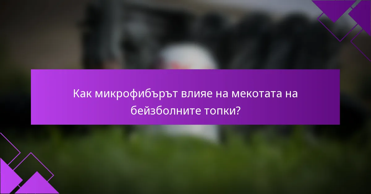 Как микрофибърът влияе на мекотата на бейзболните топки?