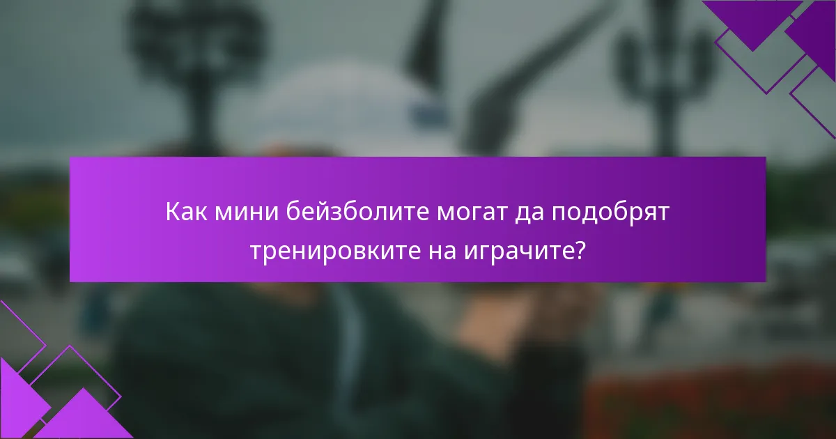 Как мини бейзболите могат да подобрят тренировките на играчите?