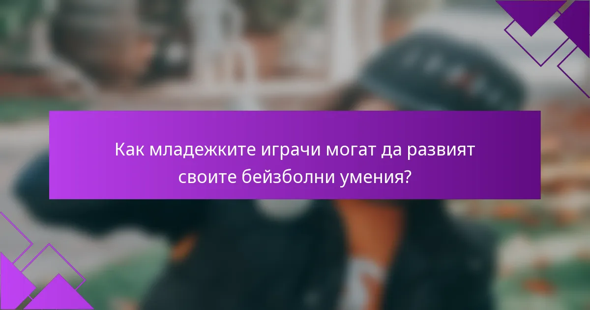 Как младежките играчи могат да развият своите бейзболни умения?