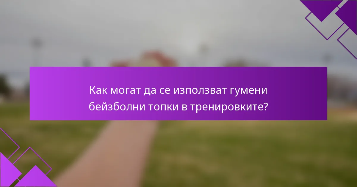 Как могат да се използват гумени бейзболни топки в тренировките?