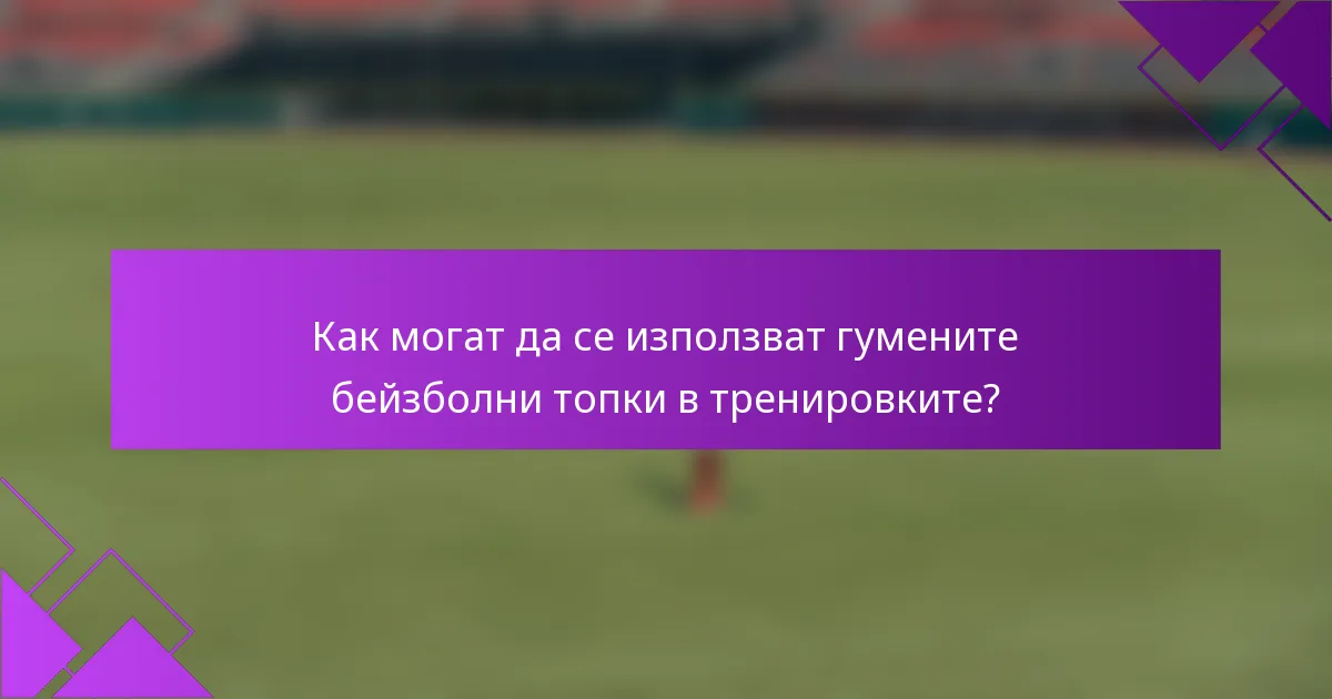 Как могат да се използват гумените бейзболни топки в тренировките?