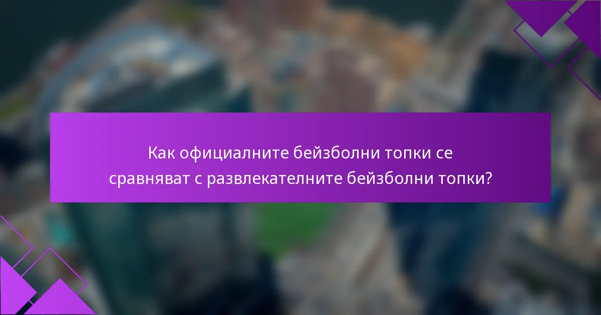 Как официалните бейзболни топки се сравняват с развлекателните бейзболни топки?