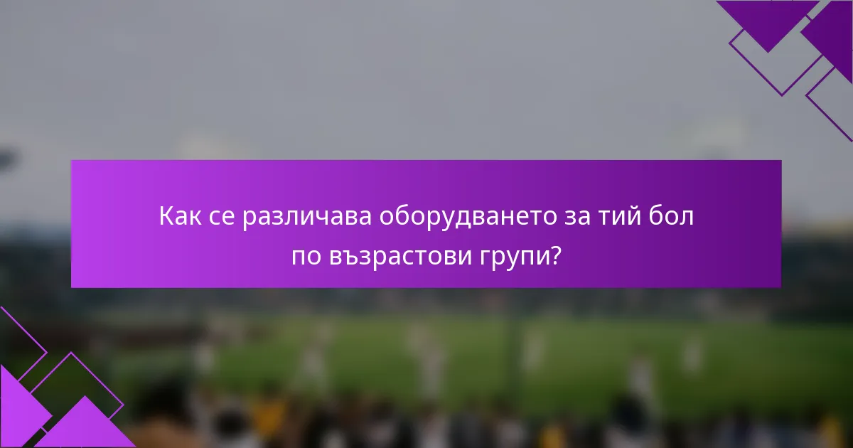 Как се различава оборудването за тий бол по възрастови групи?