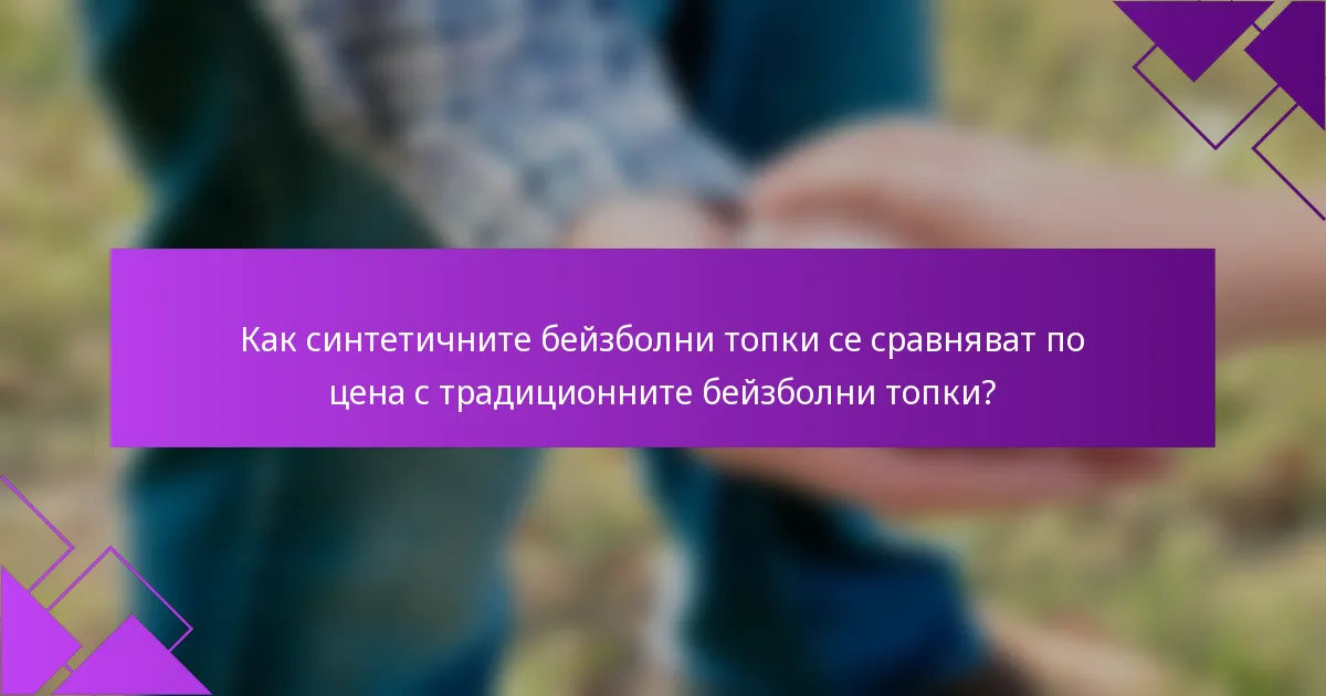 Как синтетичните бейзболни топки се сравняват по цена с традиционните бейзболни топки?