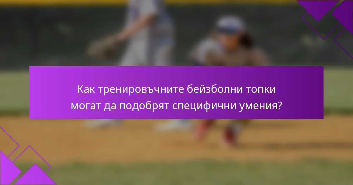 Как тренировъчните бейзболни топки могат да подобрят специфични умения?