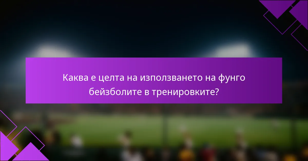Каква е целта на използването на фунго бейзболите в тренировките?