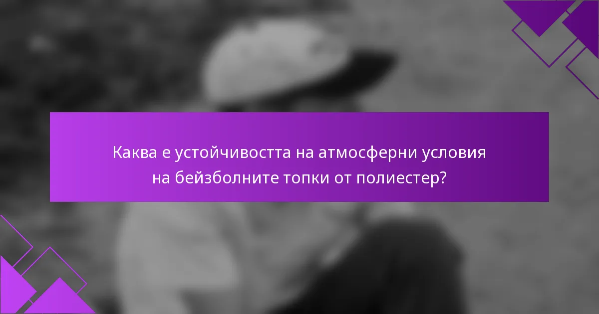 Каква е устойчивостта на атмосферни условия на бейзболните топки от полиестер?