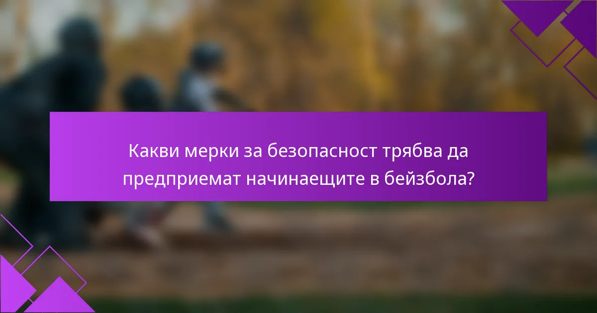 Какви мерки за безопасност трябва да предприемат начинаещите в бейзбола?
