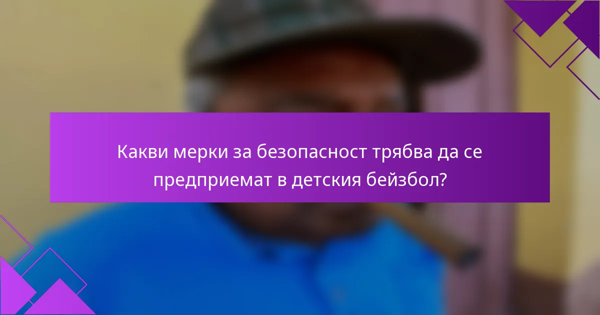 Какви мерки за безопасност трябва да се предприемат в детския бейзбол?