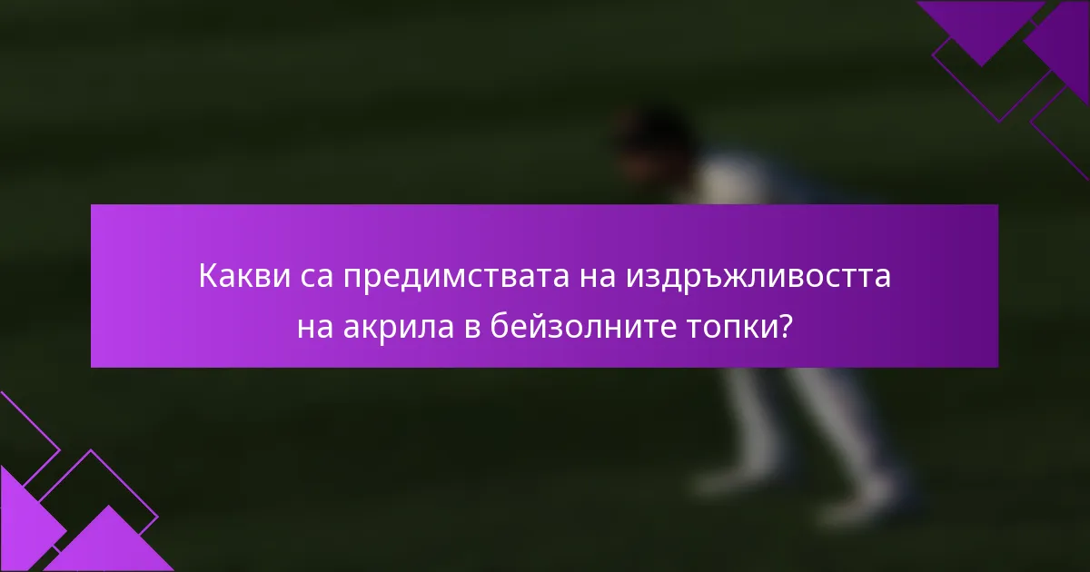 Какви са предимствата на издръжливостта на акрила в бейзолните топки?