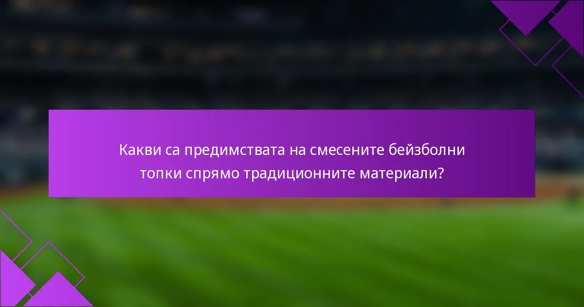 Какви са предимствата на смесените бейзболни топки спрямо традиционните материали?