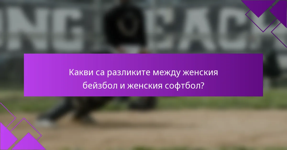 Какви са разликите между женския бейзбол и женския софтбол?