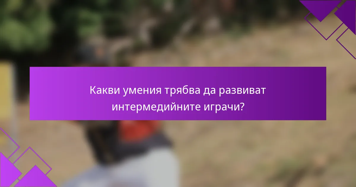 Какви умения трябва да развиват интермедийните играчи?