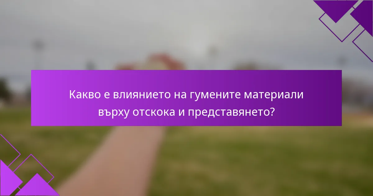 Какво е влиянието на гумените материали върху отскока и представянето?