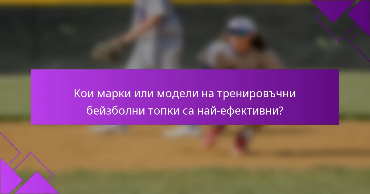 Кои марки или модели на тренировъчни бейзболни топки са най-ефективни?
