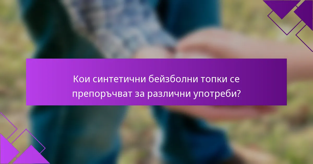 Кои синтетични бейзболни топки се препоръчват за различни употреби?