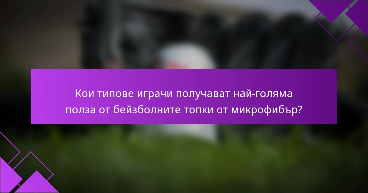 Кои типове играчи получават най-голяма полза от бейзболните топки от микрофибър?